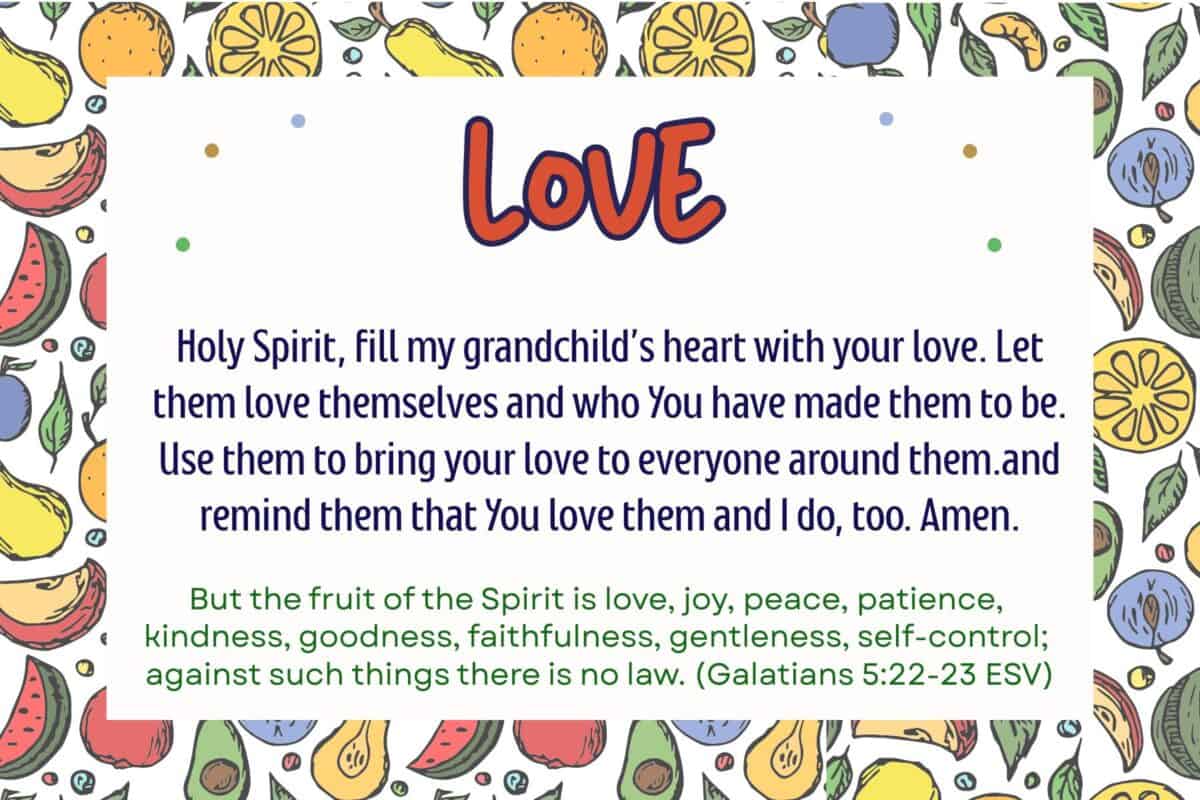 This is a 6 X 4 prayer card for the first fruit of the spirit. The border is colorful mixed fruit. The center is a white rectangle with the word Love at the top, followed by a prayer in the middle and then the Bible verse from Galatians 5:22-23 at the bottom.