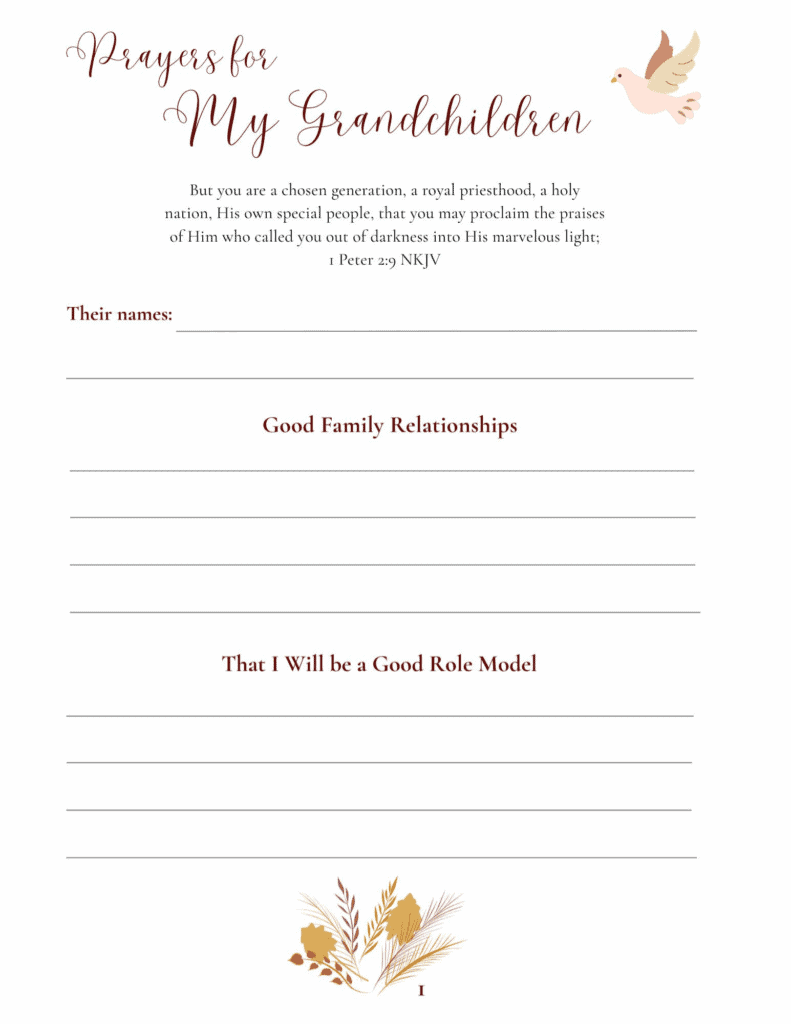 This is page 1 of the pages for Prayer Journal, Prayers for my Grandchildren. The heading says Prayers for My Grandchildren. Under that is a Bible vers from 1 Peter 2:9. Then there is a space to write the names of your grandchildren. Next is a section titled Good Family Relationships with 4 lines to write on. After that is a title That I will be a Good Role Model, followed by 4 lines. Then there is a small floral arrangement of leaves and flowers in the center bottom.