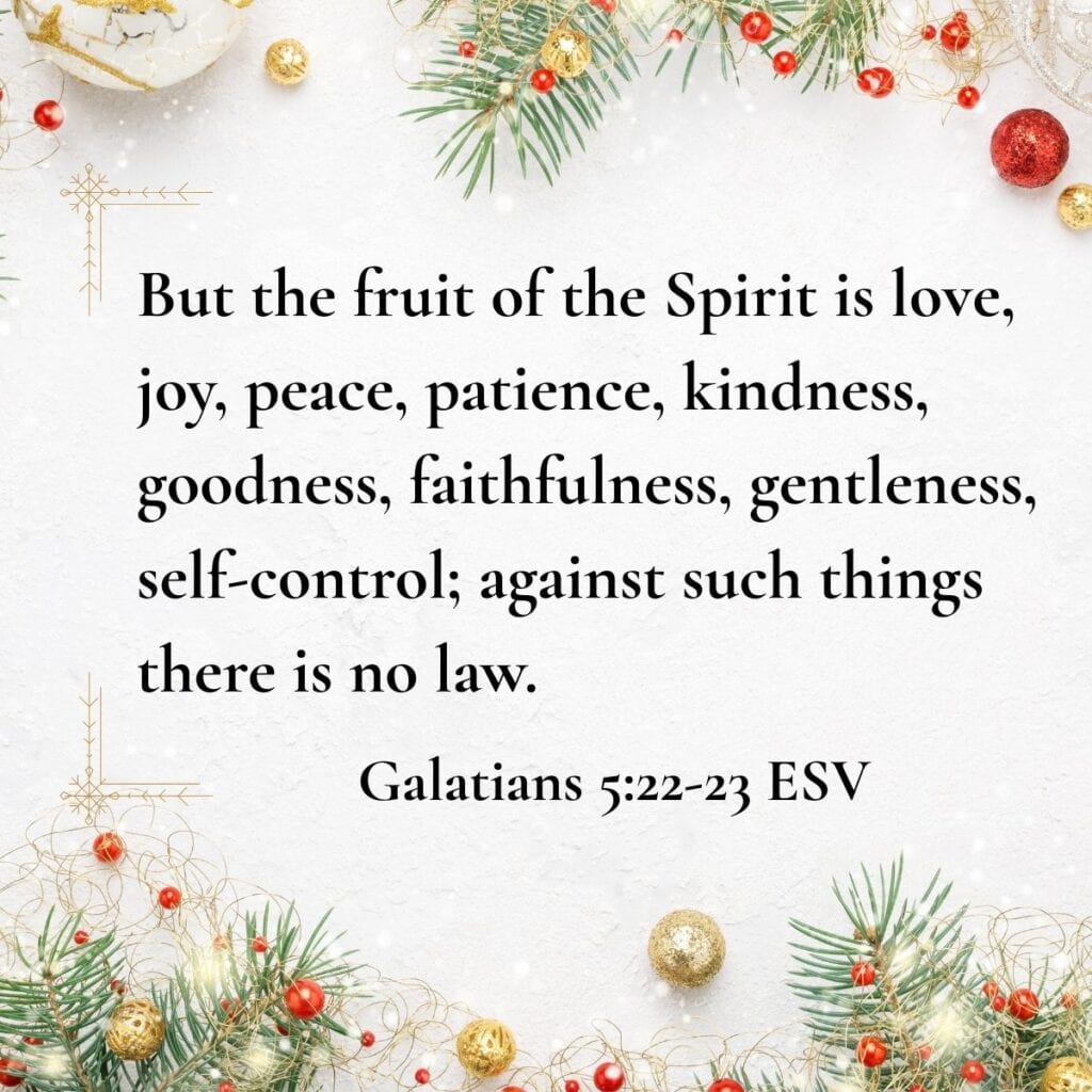 A Bible verse from Galatians 5:22-23 that says, "But the fruit of the Spirit is love, joy, peace, patience, kindness, goodness, faithfulness, gentleness, self-control; against such things there is no law." The quote is on a Christmasy background with pine branches and berries, and gold and red ornaments forming a frame. Used to illustrate day 9 of the post 12 days of Christmas meaning.