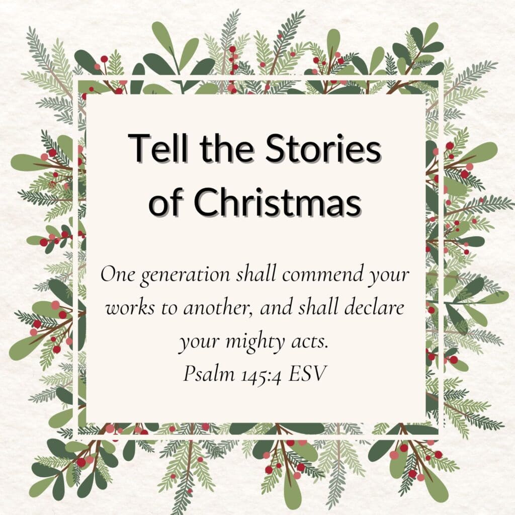 Number 3 of 3 Inspiring Christmas quotes for Grandparents. It says "Tell the Stories of Christmas". It is followed by a Bible verse from Psalm 145:4 that says: One generation shall commend your works to another, and shall declare your mighty acts. The words are written on a white square, then there is a clear border and then a white line border. The final border is made up of Christmas foliage of pine branches, leaf stems and berries.