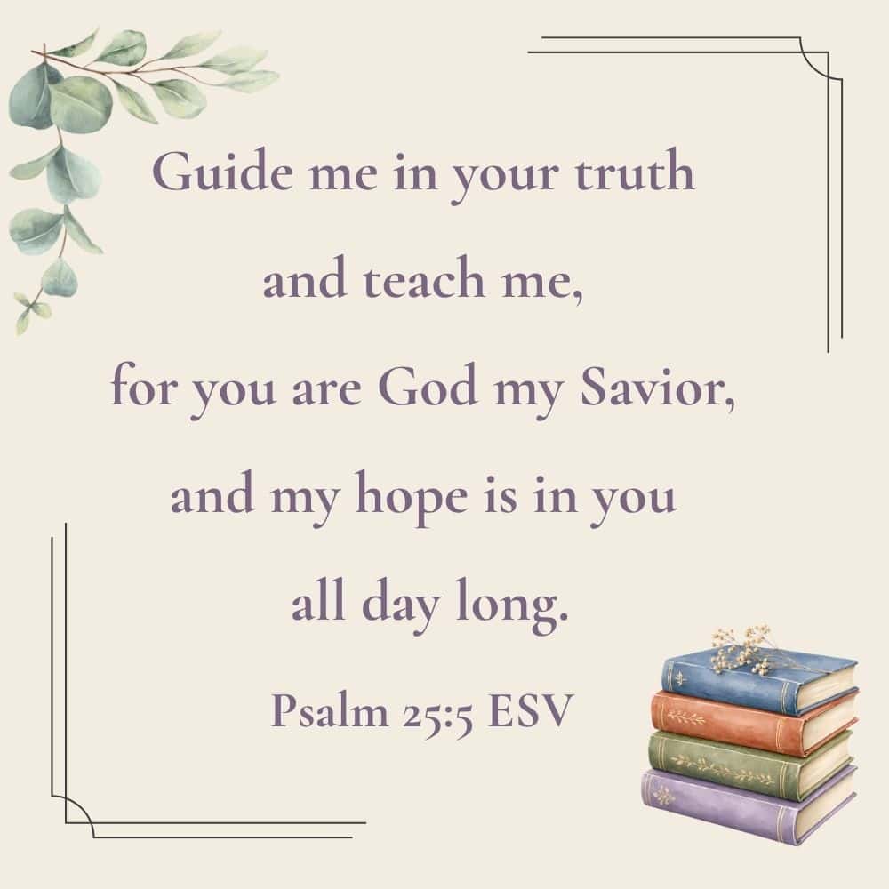 This picture has the Bible verse from Psalm 25:5 written on it. In the lower right corner is a stack of 4 books. In the upper left corner is a branch of eucalyptus leaves. Used to illustrate the blog post back-to-school prayers.